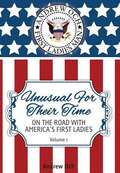 Unusual For Their Time Volume 1: On the Road with America's First Ladies