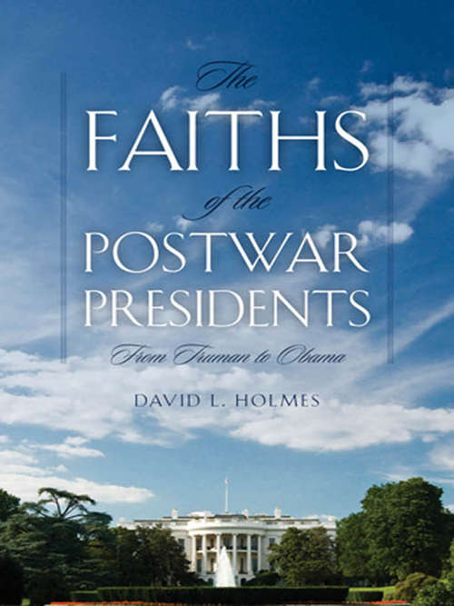 The Faiths of the Postwar Presidents: From Truman to Obama (George H. Shriver Lecture Series in Religion in American History #5)