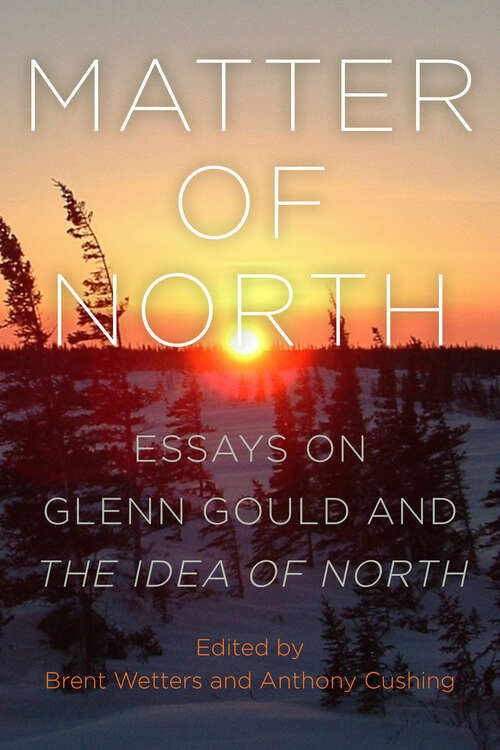 Book cover of Matter of North: Essays on Glenn Gould and The Idea of North