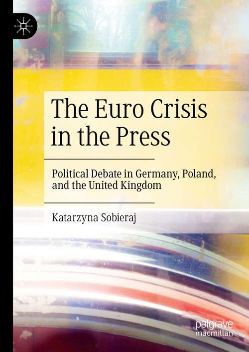Book cover of The Euro Crisis in the Press: Political Debate in Germany, Poland, and the United Kingdom (1st ed. 2022)