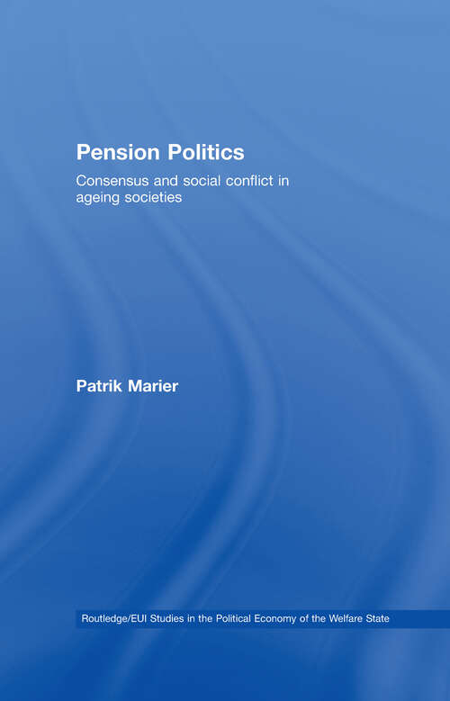 Pension Politics: Consensus and Social Conflict in Ageing Societies (Routledge Studies in the Political Economy of the Welfare State)
