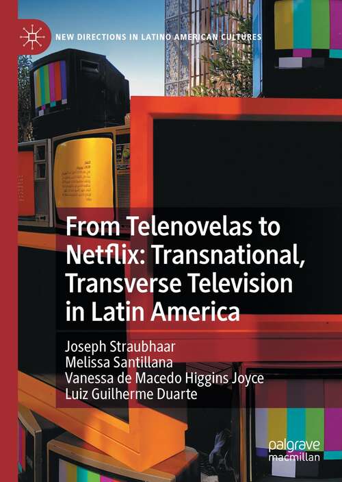 From Telenovelas to Netflix: Transnational, Transverse Television in Latin America (New Directions in Latino American Cultures)