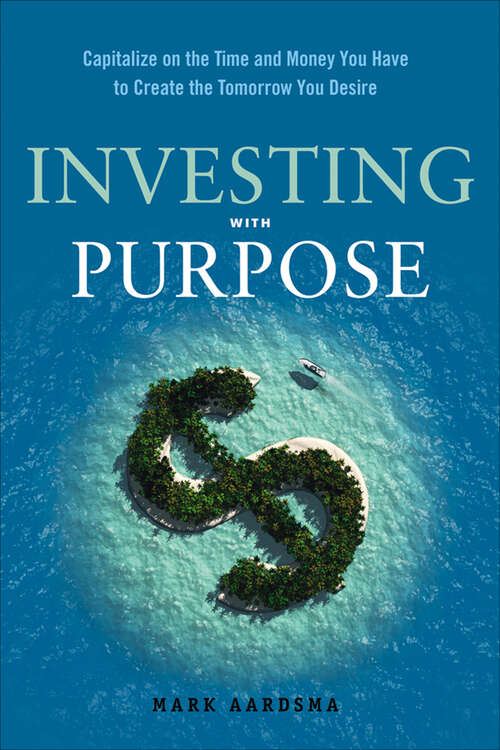 Book cover of Investing with Purpose: Capitalize on the Time and Money You Have to Create the Tomorrow You Desire