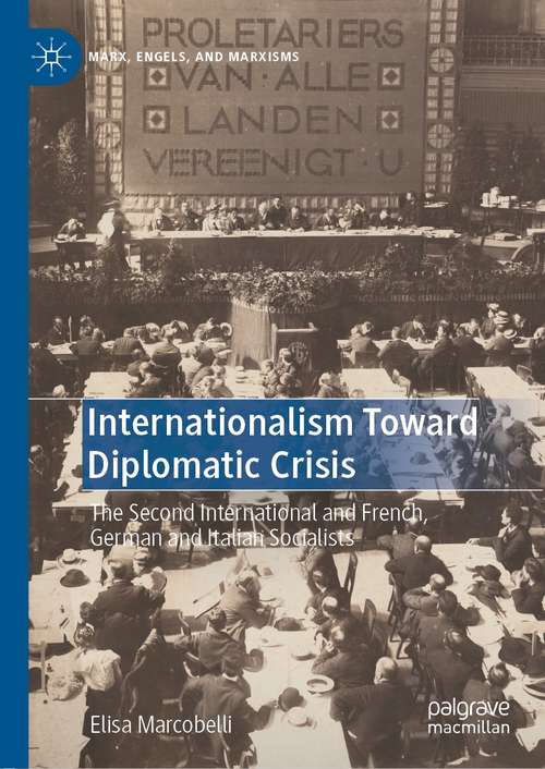 Internationalism Toward Diplomatic Crisis: The Second International And French, German And Italian Socialists (Marx, Engels, And Marxisms Ser.)
