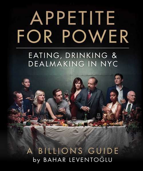 Book cover of Appetite for Power: Eating, Drinking & Dealmaking in NYC: A Billions Guide