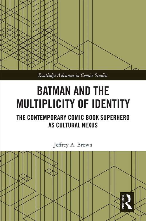 Batman and the Multiplicity of Identity: The Contemporary Comic Book Superhero as Cultural Nexus (Routledge Advances in Comics Studies)