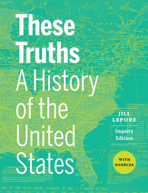Book cover of These Truths (Inquiry Edition)  (Vol. Combined Volume): A History Of The United States, With Sources (Inquiry Edition)