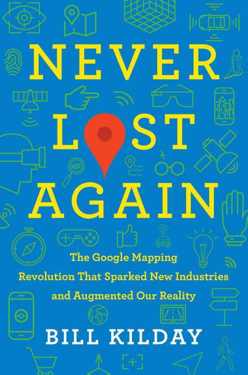 Book cover of Never Lost Again: The Google Mapping Revolution That Sparked New Industries and Augmented Our Reality