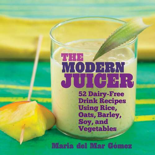 Book cover of The Modern Juicer: 52 Dairy-Free Drink Recipes Using Rice, Oats, Barley, Soy, and Vegetables