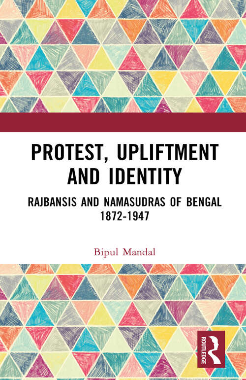 Book cover of Protest, Upliftment and Identity: Rajbansis and Namasudras of Bengal 1872-1947