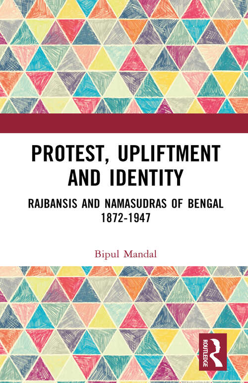 Book cover of Protest, Upliftment and Identity: Rajbansis and Namasudras of Bengal 1872-1947