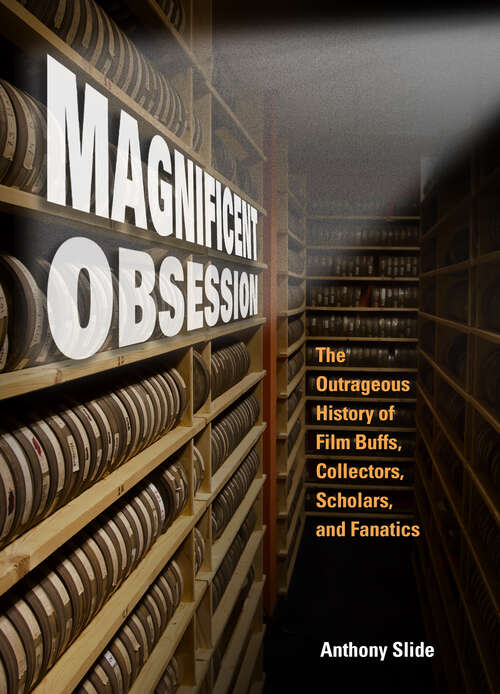 Book cover of Magnificent Obsession: The Outrageous History of Film Buffs, Collectors, Scholars, and Fanatics