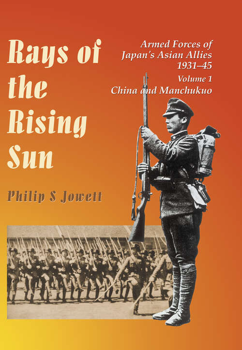 Rays of the Rising Sun: Armed Forces of Japan's Asian Allies 1931-45: China and Manchukuo (Rays Of The Rising Sun Ser. #Vol. 1)