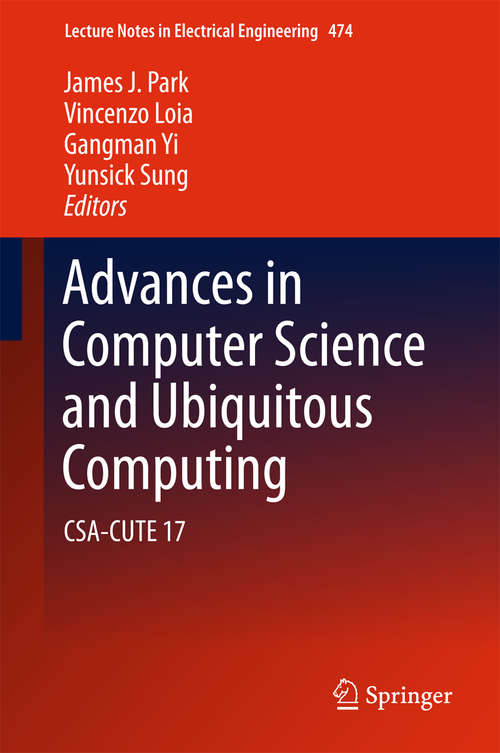 Advances in Computer Science and Ubiquitous Computing: CSA-CUTE 17 (Lecture Notes in Electrical Engineering #474)