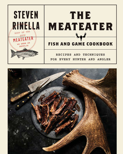Book cover of The MeatEater Fish and Game Cookbook: Recipes and Techniques for Every Hunter and Angler