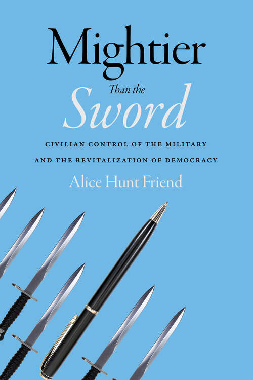 Book cover of Mightier Than the Sword: Civilian Control of the Military and the Revitalization of Democracy