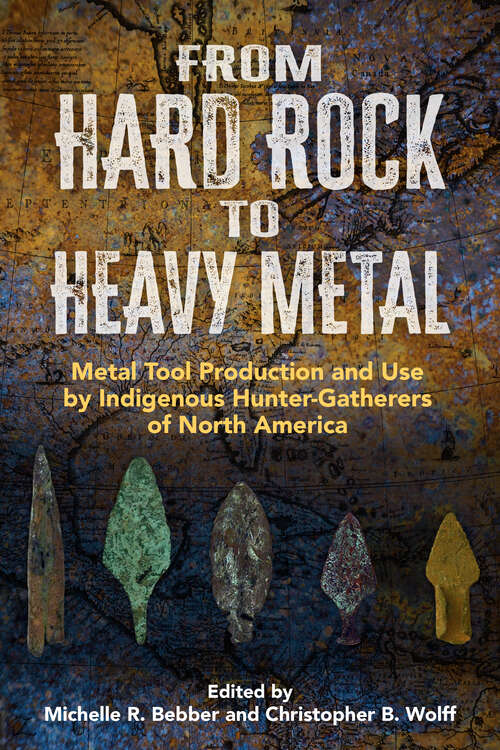 Book cover of From Hard Rock to Heavy Metal: Metal Tool Production and Use by Indigenous Hunter-Gatherers of North America (1)