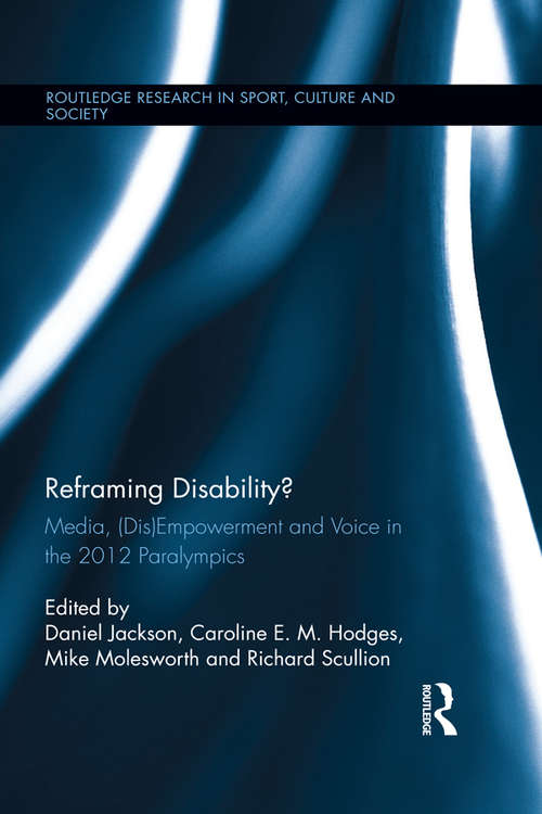 Reframing Disability?: Media, (Dis)Empowerment, and Voice in the 2012 Paralympics (Routledge Research in Sport, Culture and Society #41)