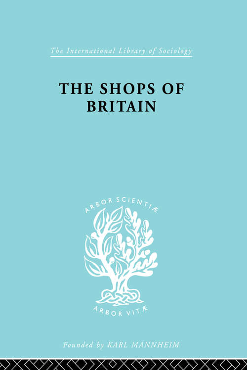 The Shops of Britain: A Study of Retail Distribution (International Library of Sociology #Vol. 15)
