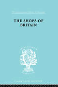 The Shops of Britain: A Study of Retail Distribution (International Library of Sociology #Vol. 15)