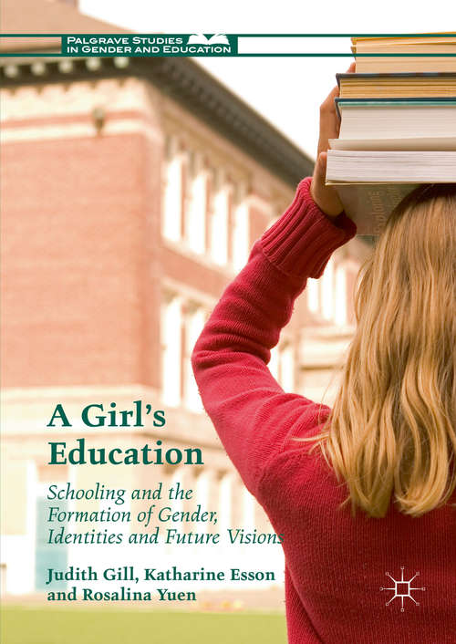 A Girl's Education: Schooling and the Formation of Gender, Identities and Future Visions (Palgrave Studies in Gender and Education)