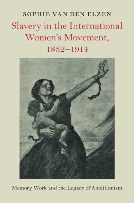 Book cover of Slavery in the International Women's Movement, 1832–1914: Memory Work and the Legacy of Abolitionism (Slaveries since Emancipation)