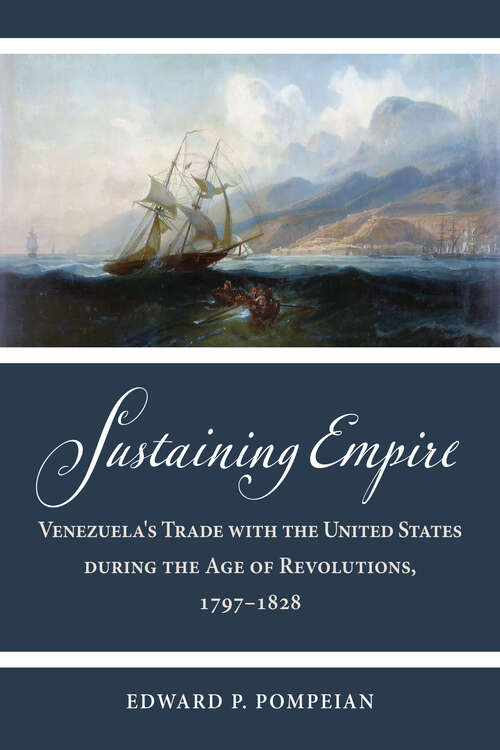 Book cover of Sustaining Empire: Venezuela's Trade with the United States during the Age of Revolutions, 1797–1828 (Studies in Early American Economy and Society from the Library Company of Philadelphia)