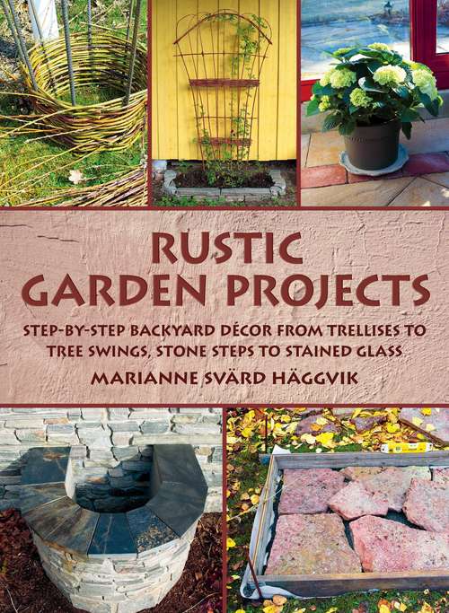Book cover of Rustic Garden Projects: Step-by-Step Backyard Décor from Trellises to Tree Swings, Stone Steps to Stained Glass