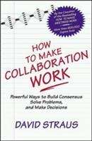 Book cover of How to Make Collaboration Work: Powerful Ways to Build Consensus, Solve Problems, and Make Decisions