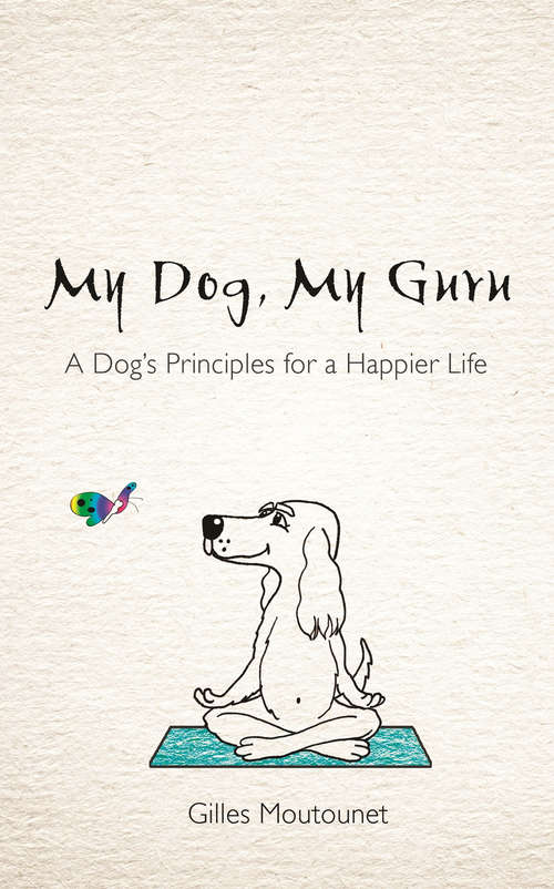 Book cover of My Dog, My Guru: A Dog's Principles for a Happier Life