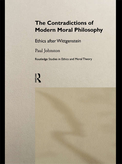 The Contradictions of Modern Moral Philosophy: Ethics after Wittgenstein (Routledge Studies in Ethics and Moral Theory #Vol. 1)