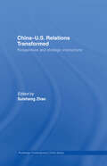 China-US Relations Transformed: Perspectives and Strategic Interactions (Routledge Contemporary China Series)