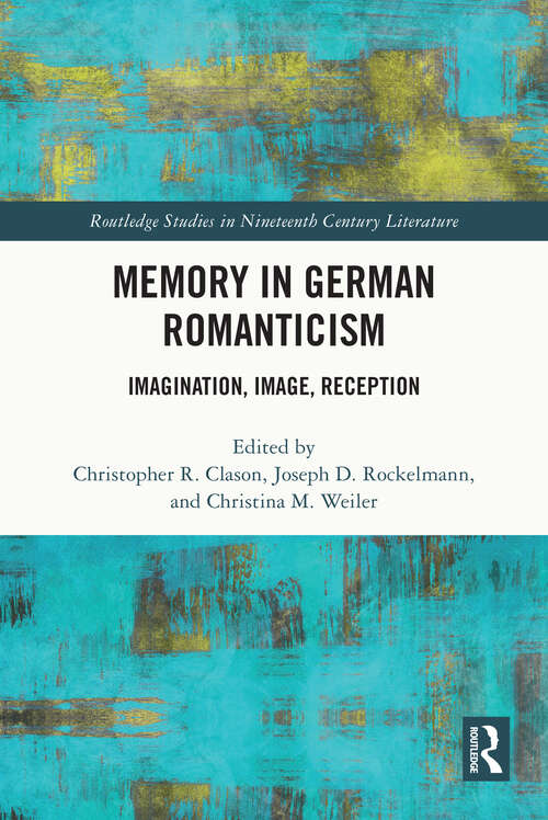 Memory in German Romanticism: Imagination, Image, Reception (Routledge Studies in Nineteenth Century Literature)