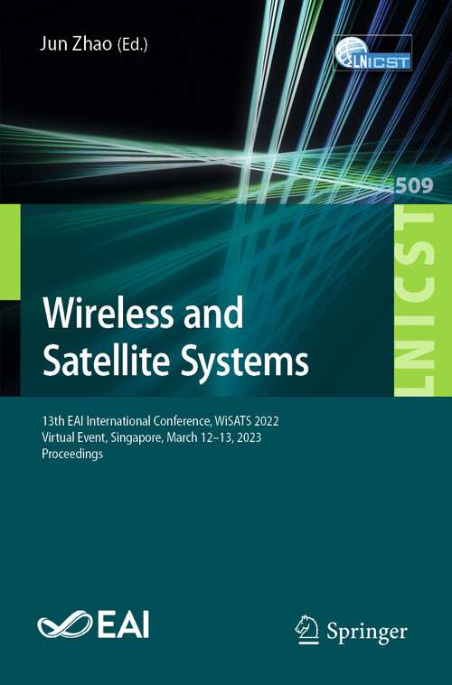 Book cover of Wireless and Satellite Systems: 13th EAI International Conference, WiSATS 2022, Virtual Event, Singapore, March 12-13, 2023, Proceedings (1st ed. 2023) (Lecture Notes of the Institute for Computer Sciences, Social Informatics and Telecommunications Engineering #509)