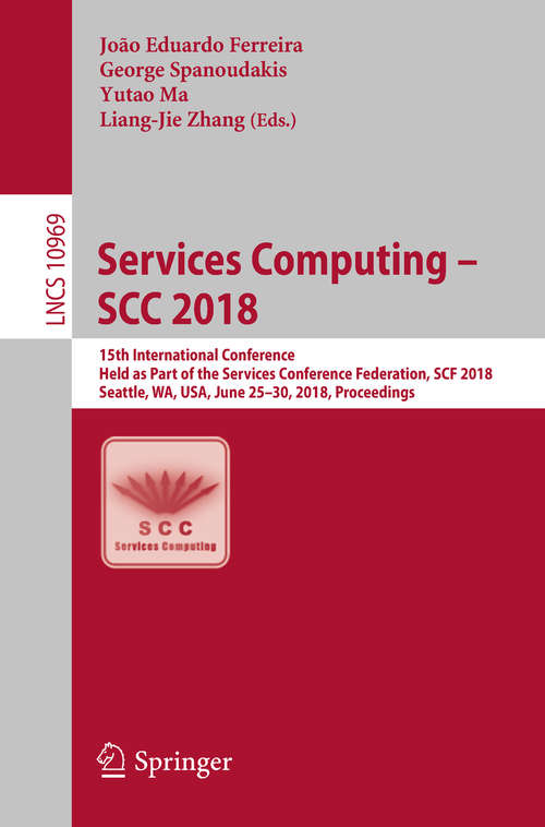 Services Computing – SCC 2018: 15th International Conference, Held as Part of the Services Conference Federation, SCF 2018, Seattle, WA, USA, June 25-30, 2018, Proceedings (Lecture Notes in Computer Science #10969)
