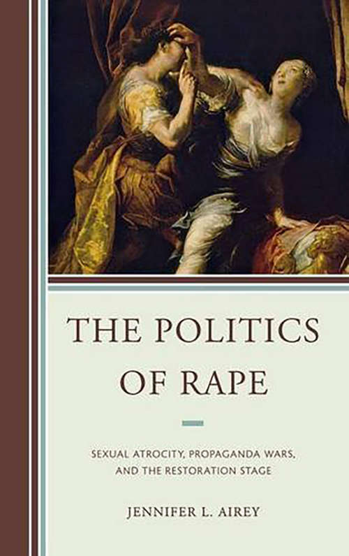 Book cover of The Politics of Rape: Sexual Atrocity, Propaganda Wars, and the Restoration Stage