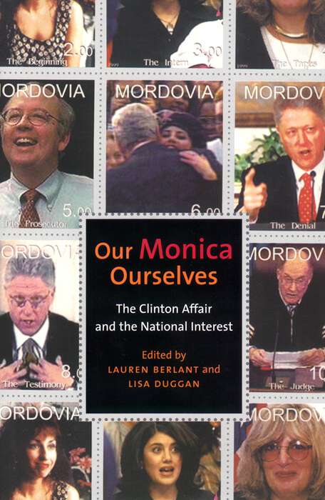 Our Monica, Ourselves: The Clinton Affair and the National Interest (Sexual Cultures #37)