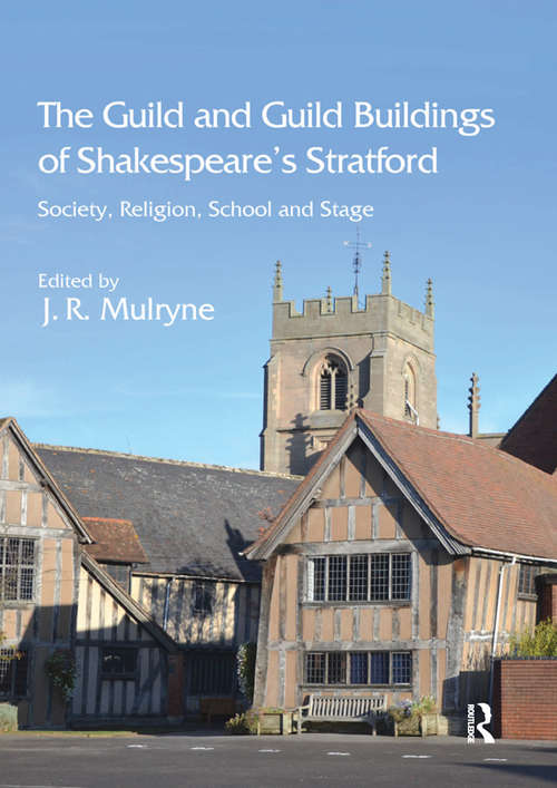The Guild and Guild Buildings of Shakespeare's Stratford: Society, Religion, School and Stage
