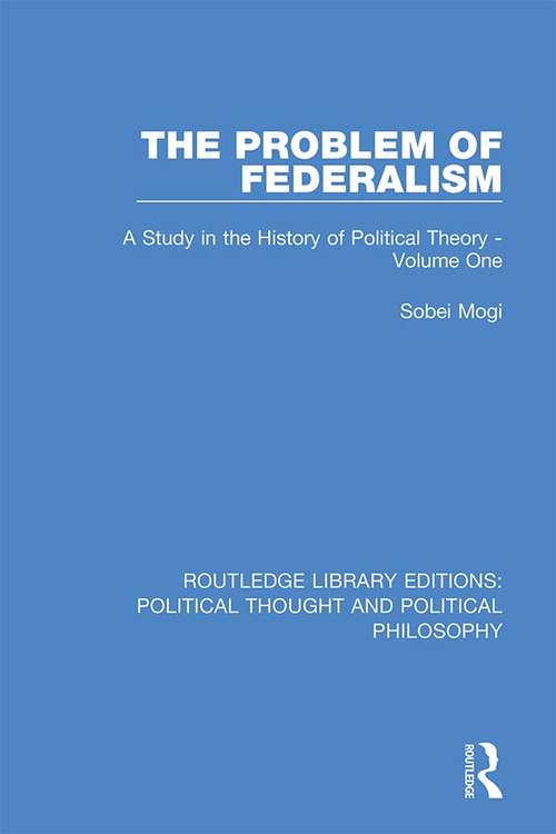 Book cover of The Problem of Federalism: A Study in the History of Political Theory - Volume One (Routledge Library Editions: Political Thought and Political Philosophy #42)