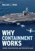 Why Containment Works: Power, Proliferation, and Preventive War (Cornell Studies in Security Affairs)