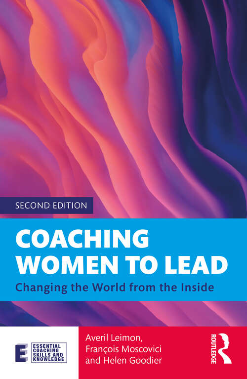 Coaching Women to Lead: Changing the World from the Inside (Essential Coaching Skills and Knowledge)