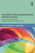 Reclaiming  English Language Arts Methods Courses: Critical Issues and Challenges for Teacher Educators in Top-Down Times