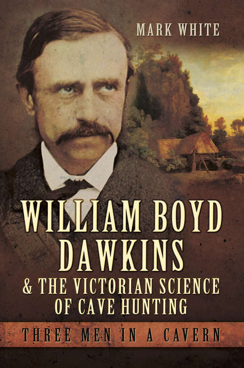 Book cover of William Boyd Dawkins and the Victorian Science of Cave Hunting: Three Men in a Cavern