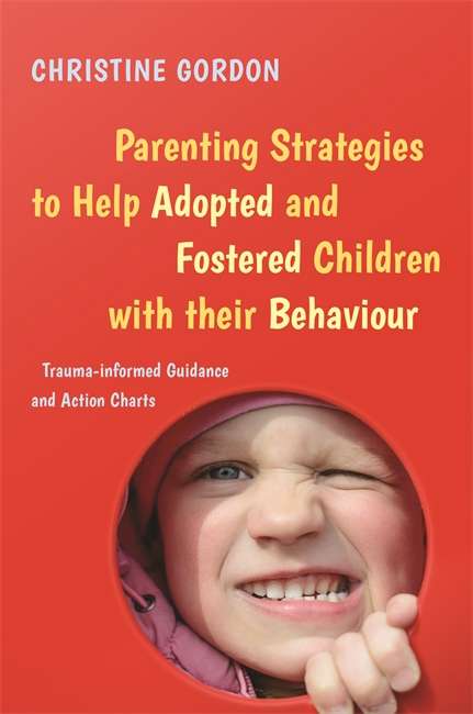 Parenting Strategies to Help Adopted and Fostered Children with Their Behaviour: Trauma-Informed Guidance and Action Charts