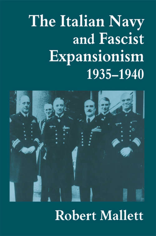 The Italian Navy and Fascist Expansionism, 1935-1940 (Cass Series: Naval Policy and History #No. 7)