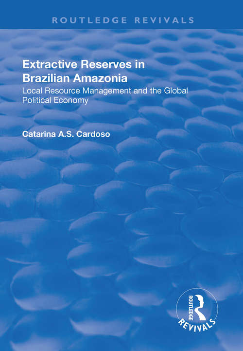Extractive Reserves in Brazilian Amazonia: Local Resource Management and the Global Political Economy (Routledge Revivals)
