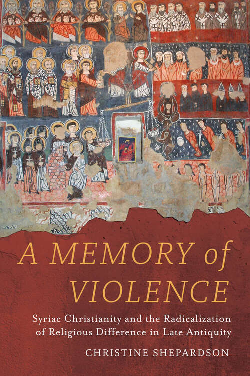 Book cover of A Memory of Violence: Syriac Christianity and the Radicalization of Religious Difference in Late Antiquity (1)