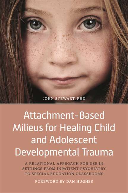 Attachment-Based Milieus for Healing Child and Adolescent Developmental Trauma: A Relational Approach for Use in Settings from Inpatient Psychiatry to Special Education Classrooms