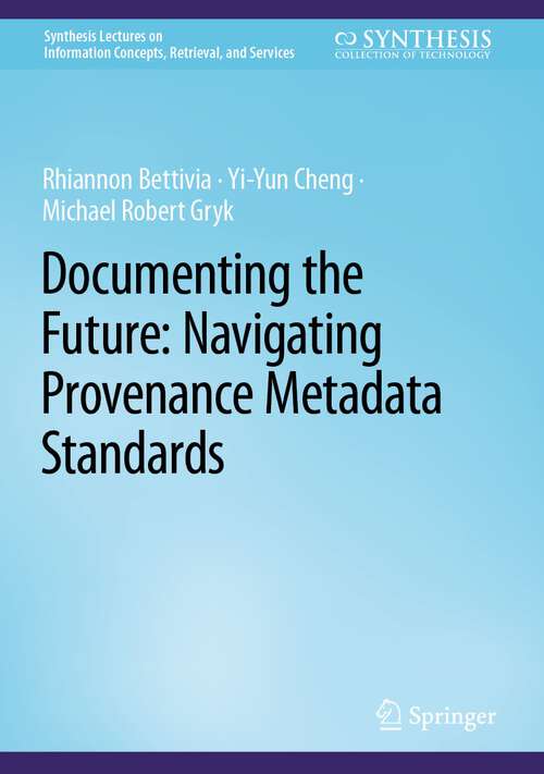 Book cover of Documenting the Future: Navigating Provenance Metadata Standards (1st ed. 2022) (Synthesis Lectures on Information Concepts, Retrieval, and Services)