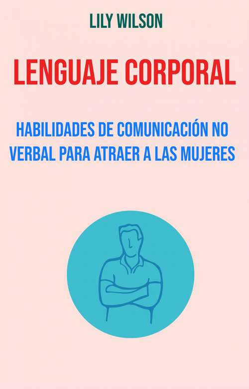 Book cover of Lenguaje Corporal: Habilidades De Comunicación No Verbal Para Atraer A Las Mujeres